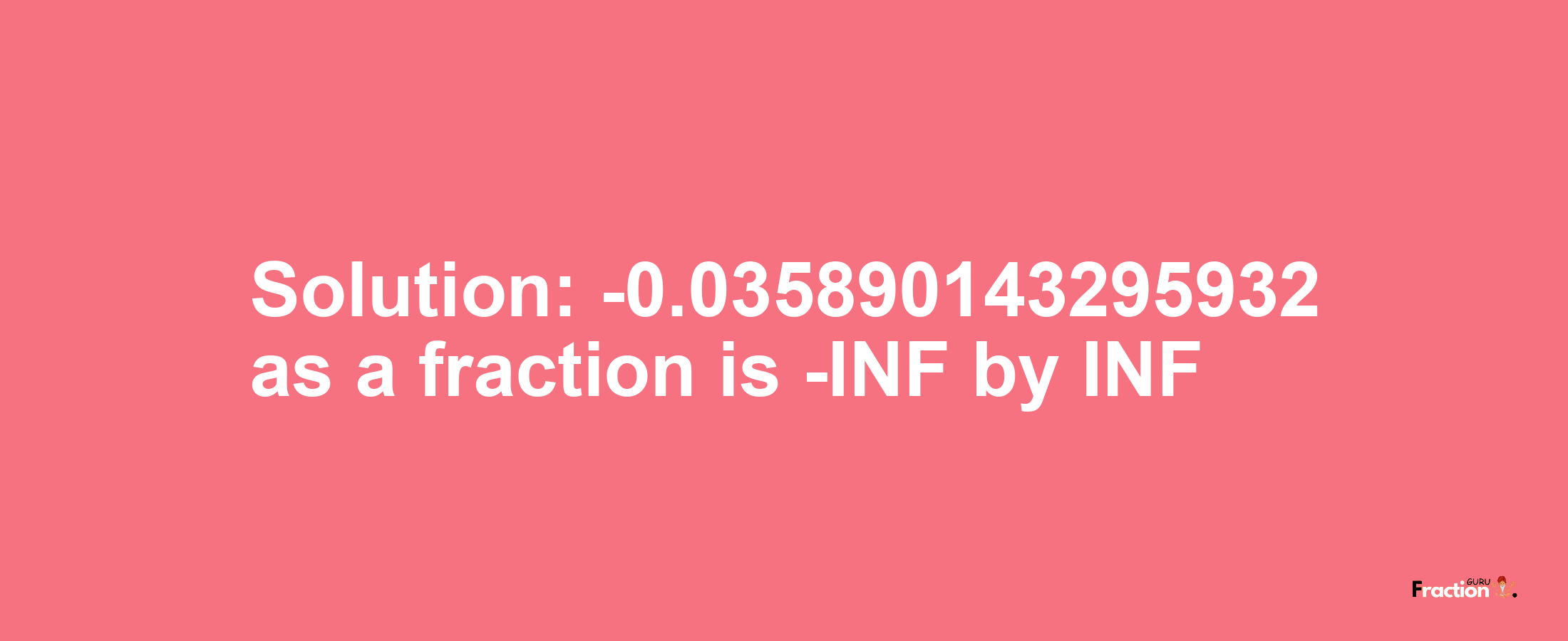 Solution:-0.035890143295932 as a fraction is -INF/INF